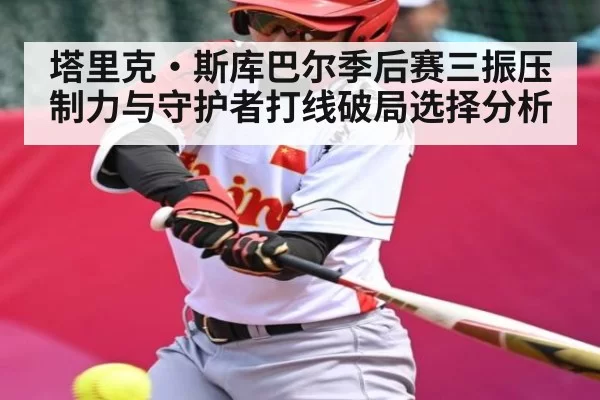 塔里克·斯库巴尔季后赛三振压制力与守护者打线破局选择分析